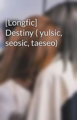 [Longfic] Destiny ( yulsic, seosic, taeseo)
