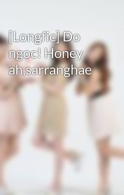 [Longfic] Do ngoc! Honey ah,sarranghae
