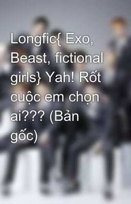 Longfic{ Exo, Beast, fictional girls} Yah! Rốt cuộc em chọn ai??? (Bản gốc)
