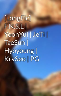 [LongFic] F.N.S.L | YoonYul | JeTi | TaeSun | Hyoyoung | KrySeo | PG