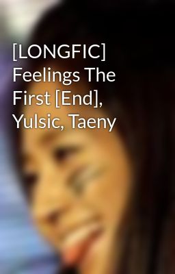 [LONGFIC] Feelings The First [End], Yulsic, Taeny
