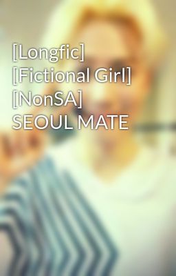 [Longfic] [Fictional Girl] [NonSA] SEOUL MATE