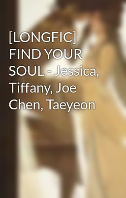 [LONGFIC] FIND YOUR SOUL - Jessica, Tiffany, Joe Chen, Taeyeon