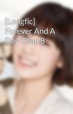 [Longfic] Forever And A Day Chap 8