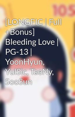 [LONGFIC | Full +Bonus] Bleeding Love | PG-13 | YoonHyun, YulSic, TaeNy, SooSun