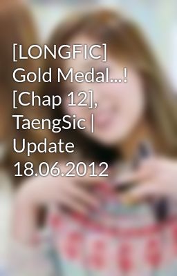 [LONGFIC] Gold Medal...! [Chap 12], TaengSic | Update 18.06.2012
