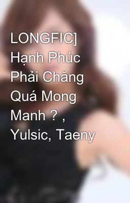 LONGFIC] Hạnh Phúc Phải Chăng Quá Mong Manh ? , Yulsic, Taeny