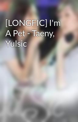 [LONGFIC] I'm A Pet - Taeny, Yulsic