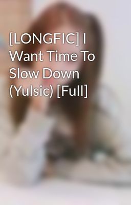 [LONGFIC] I Want Time To Slow Down (Yulsic) [Full]