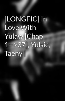 [LONGFIC] In Love With Yulaw [Chap 1-->37], Yulsic, Taeny |