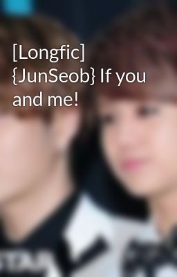[Longfic] {JunSeob} If you and me!