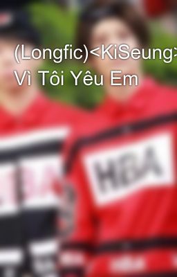 (Longfic)<KiSeung>(nc-16) Vì Tôi Yêu Em
