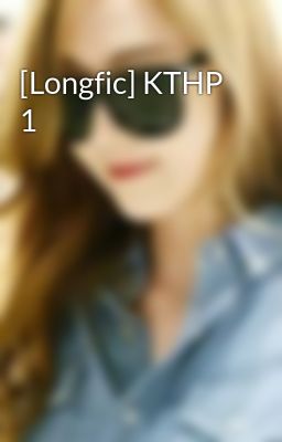 [Longfic] KTHP 1
