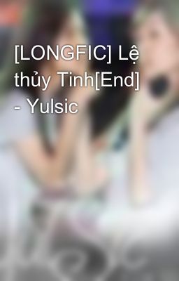[LONGFIC] Lệ thủy Tinh[End] - Yulsic