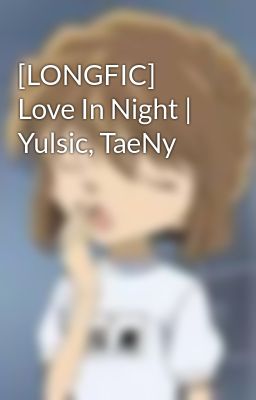 [LONGFIC] Love In Night | Yulsic, TaeNy