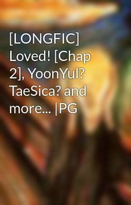 [LONGFIC] Loved! [Chap 2], YoonYul? TaeSica? and more... |PG