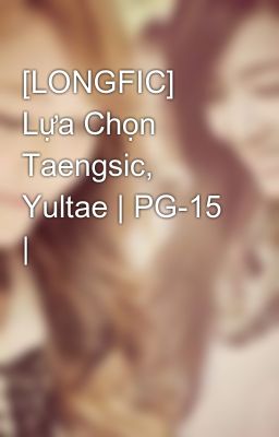 [LONGFIC] Lựa Chọn Taengsic, Yultae | PG-15 |