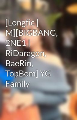 [Longfic | M][BIGBANG, 2NE1 | RiDaragon, BaeRin, TopBom] YG Family