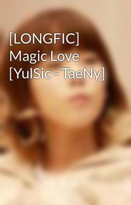 [LONGFIC] Magic Love [YulSic - TaeNy]