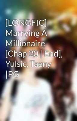 [LONGFIC] Marrying A Millionaire [Chap 20 | End], Yulsic, Taeny |PG
