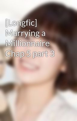 [Longfic] Marrying a Millionnaire Chap 5 part 3