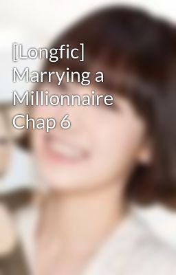 [Longfic] Marrying a Millionnaire Chap 6