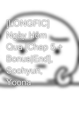 [LONGFIC] Ngày Hôm Qua [Chap 5 + Bonus|End], Soohyun, Yoona