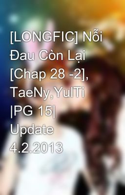 [LONGFIC] Nỗi Đau Còn Lại [Chap 28 -2], TaeNy,YulTi |PG 15| Update 4.2.2013