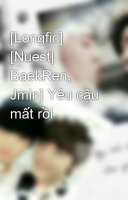[Longfic] [Nuest| BaekRen, Jmin] Yêu cậu mất rồi
