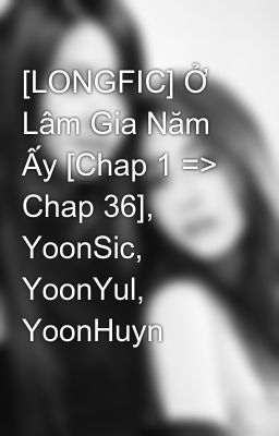 [LONGFIC] Ở Lâm Gia Năm Ấy [Chap 1 => Chap 36], YoonSic, YoonYul, YoonHuyn