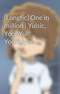 [Longfic] One in million | Yulsic, YoonYul, YoonHyun