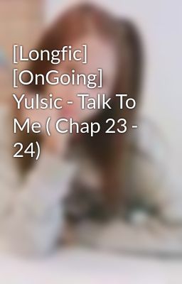 [Longfic] [OnGoing] Yulsic - Talk To Me ( Chap 23 - 24)