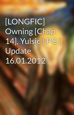 [LONGFIC] Owning [Chap 14], Yulsic | PG | Update 16.01.2012