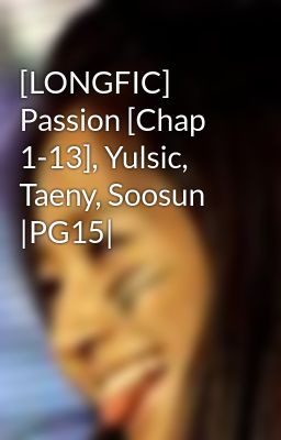[LONGFIC] Passion [Chap 1-13], Yulsic, Taeny, Soosun |PG15|