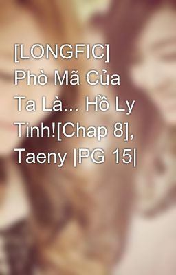 [LONGFIC] Phò Mã Của Ta Là... Hồ Ly Tinh![Chap 8], Taeny |PG 15|