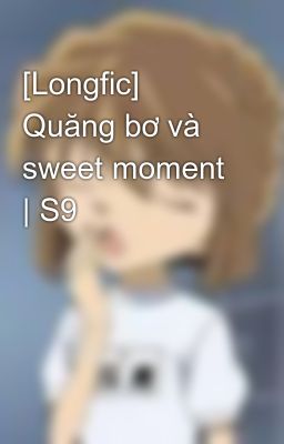 [Longfic] Quăng bơ và sweet moment | S9
