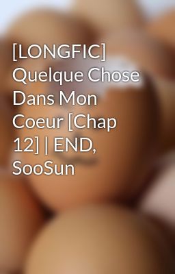 [LONGFIC] Quelque Chose Dans Mon Coeur [Chap 12] | END, SooSun
