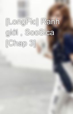 [LongFic] Ranh giới , SooSica [Chap 3]