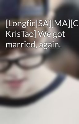 [Longfic|SA][MA][ChanBaek, KrisTao] We got married, again.