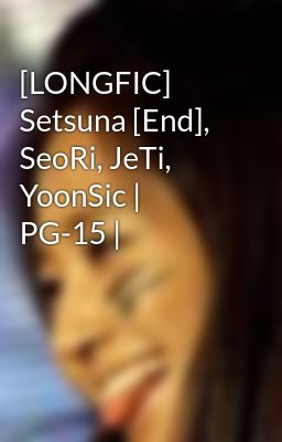 [LONGFIC] Setsuna [End], SeoRi, JeTi, YoonSic | PG-15 |