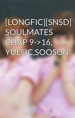 [LONGFIC][SNSD] SOULMATES CHAP 9->16, YULSIC,SOOSUN