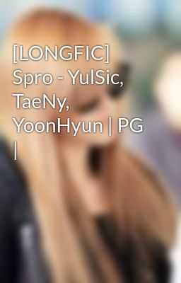 [LONGFIC] Spro - YulSic, TaeNy, YoonHyun | PG |