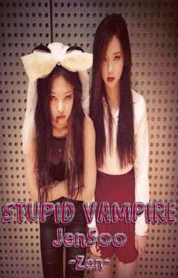 [LONGFIC] Stupid Vampire - JenSoo (Chap 1 - 10)