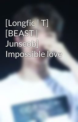 [Longfic | T] [BEAST | Junseob] Impossible love