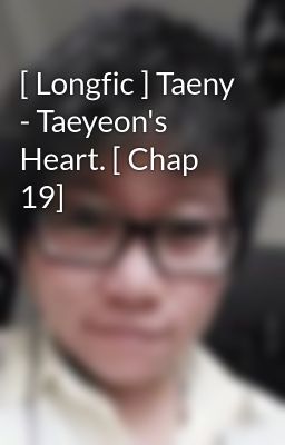 [ Longfic ] Taeny - Taeyeon's Heart. [ Chap 19]