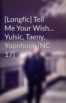 [Longfic] Tell Me Your Wish... Yulsic, Taeny, Yoonhuyn [NC 17]