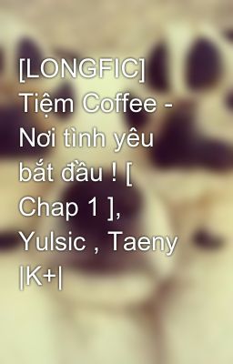 [LONGFIC] Tiệm Coffee - Nơi tình yêu bắt đầu ! [ Chap 1 ], Yulsic , Taeny |K+|