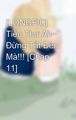 [LONGFIC] Tiểu Thư Ah~ Đừng Tắt Đèn Mà!!! [Chap 11]
