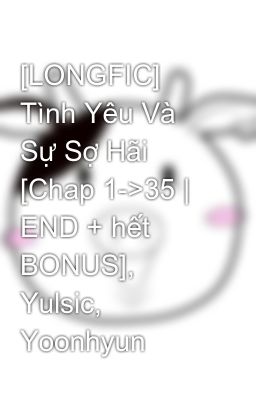 [LONGFIC] Tình Yêu Và Sự Sợ Hãi [Chap 1->35 | END + hết BONUS], Yulsic, Yoonhyun