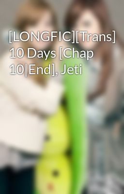 [LONGFIC][Trans] 10 Days [Chap 10|End], Jeti
